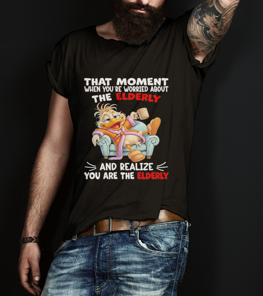 That Moment When You're Worried About The Elderly And Realize You Are The Elderly Duck T-Shirt