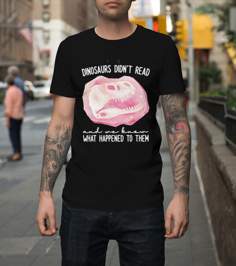 Dinosaurs Didn't Read And We Know What Happened To Them Skull T-Shirt