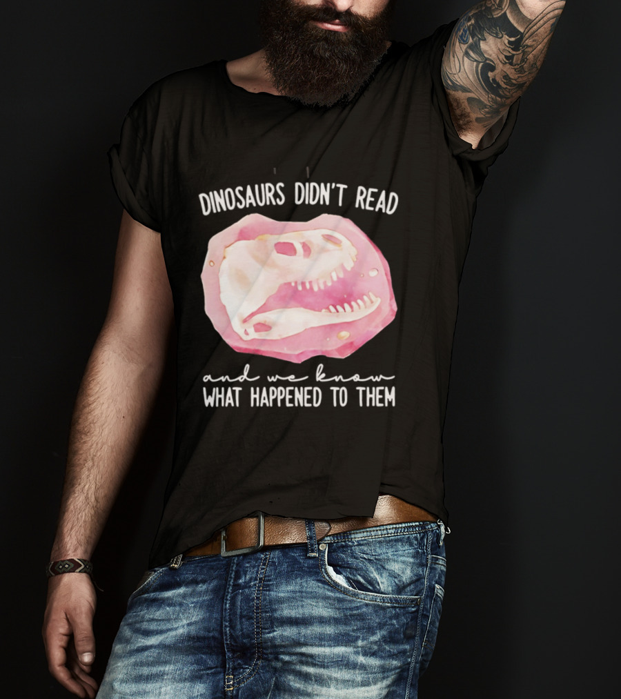 Dinosaurs Didn't Read And We Know What Happened To Them Skull T-Shirt