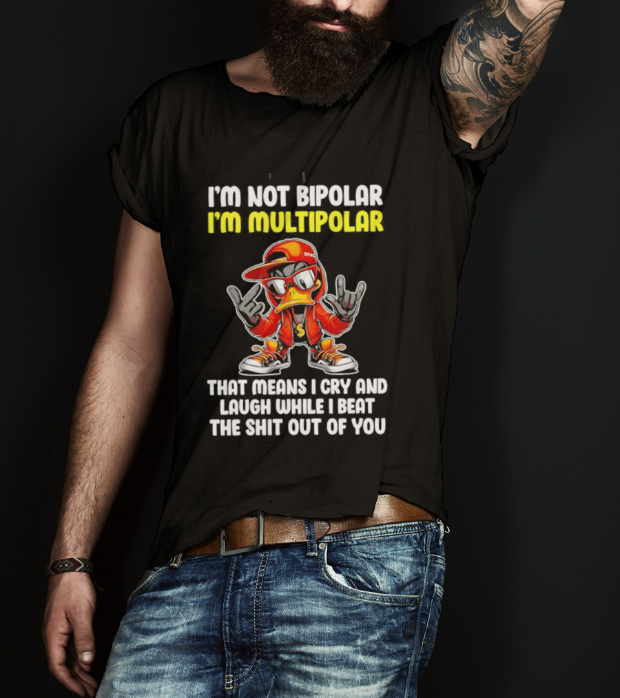 I'm Not Bipolar I'm Multipolar Cry Laugh Beat You Duck T-Shirt