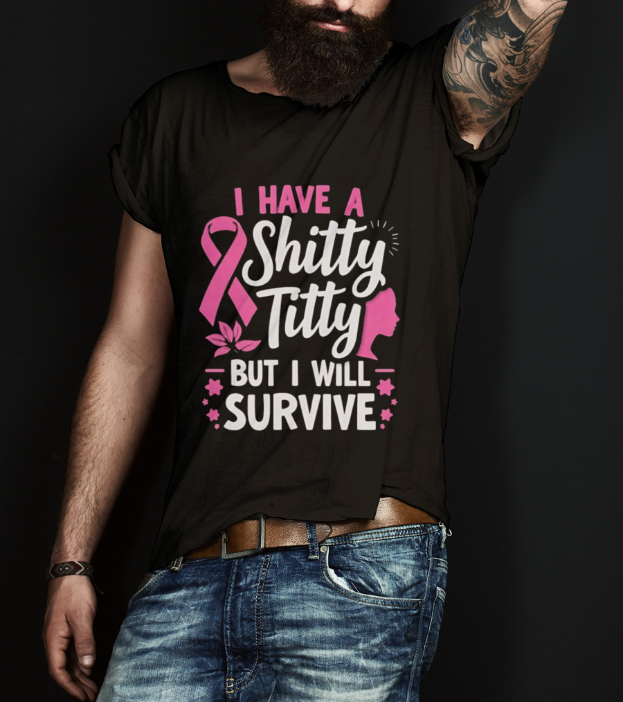 I Have A Shitty Titty But I Will Survive Breast Cancer Awareness Ribbon And Pink Woman T-Shirt