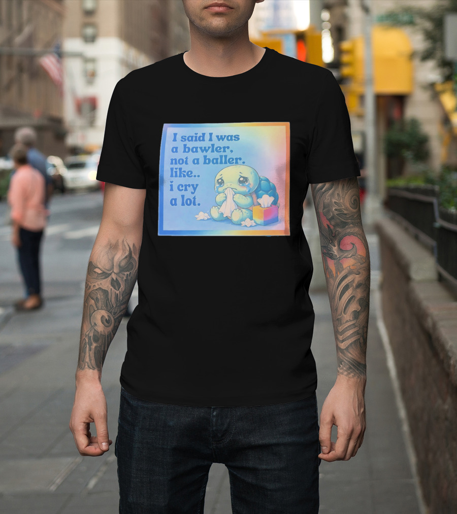 I Said I Was A Bawler Not A Baller Like I Cry A Lot Tearful Turtle T-Shirt