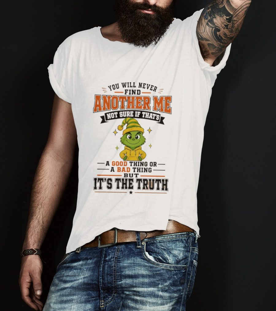 You Will Never Find Another Me Grinch Not Sure If That's A Good Thing Or A Bad Thing But It's The Truth T-Shirt