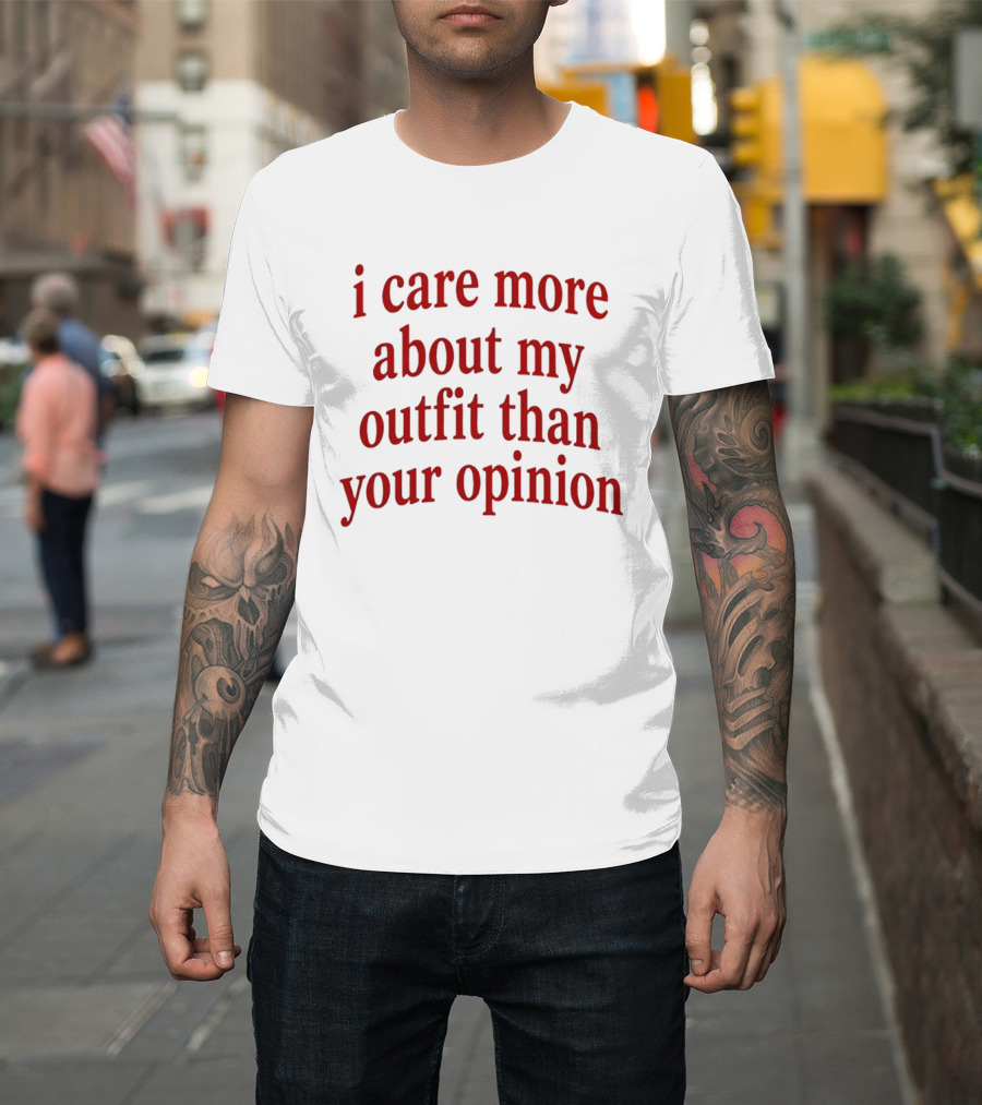I Care More About My Outfit Than Your Opinion Bold Statement Fashion Priorities T-Shirt