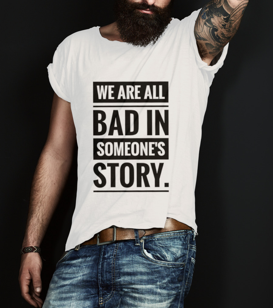 We Are All Bad In Someone's Story T-Shirt