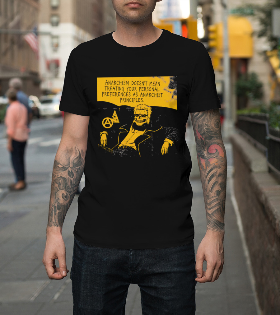 Anarchism Doesnt Mean Treating Your Personal Preferences As Anarchist Principles T-Shirt