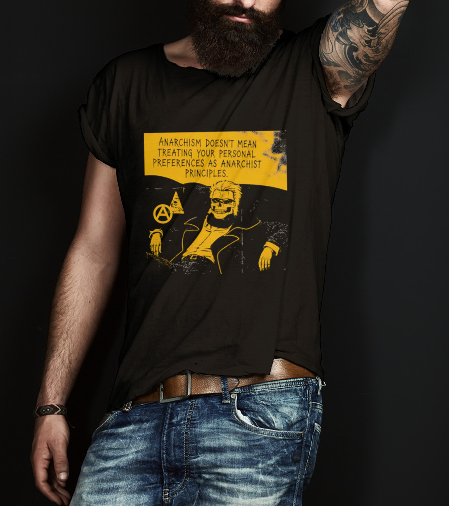 Anarchism Doesnt Mean Treating Your Personal Preferences As Anarchist Principles T-Shirt