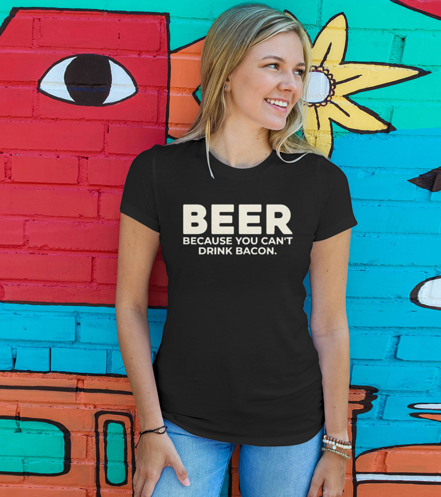 Beer Because You Can't Drink Bacon T-Shirt