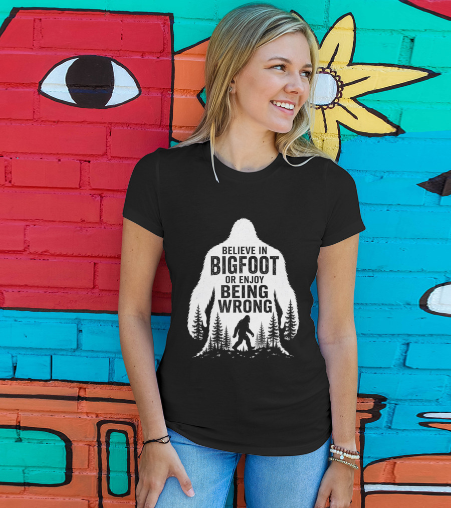 Believe In Bigfoot Or Enjoy Being Wrong T-Shirt
