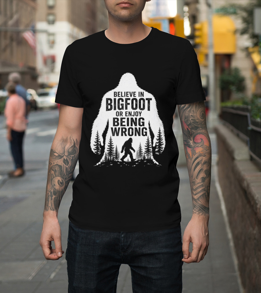 Believe In Bigfoot Or Enjoy Being Wrong T-Shirt