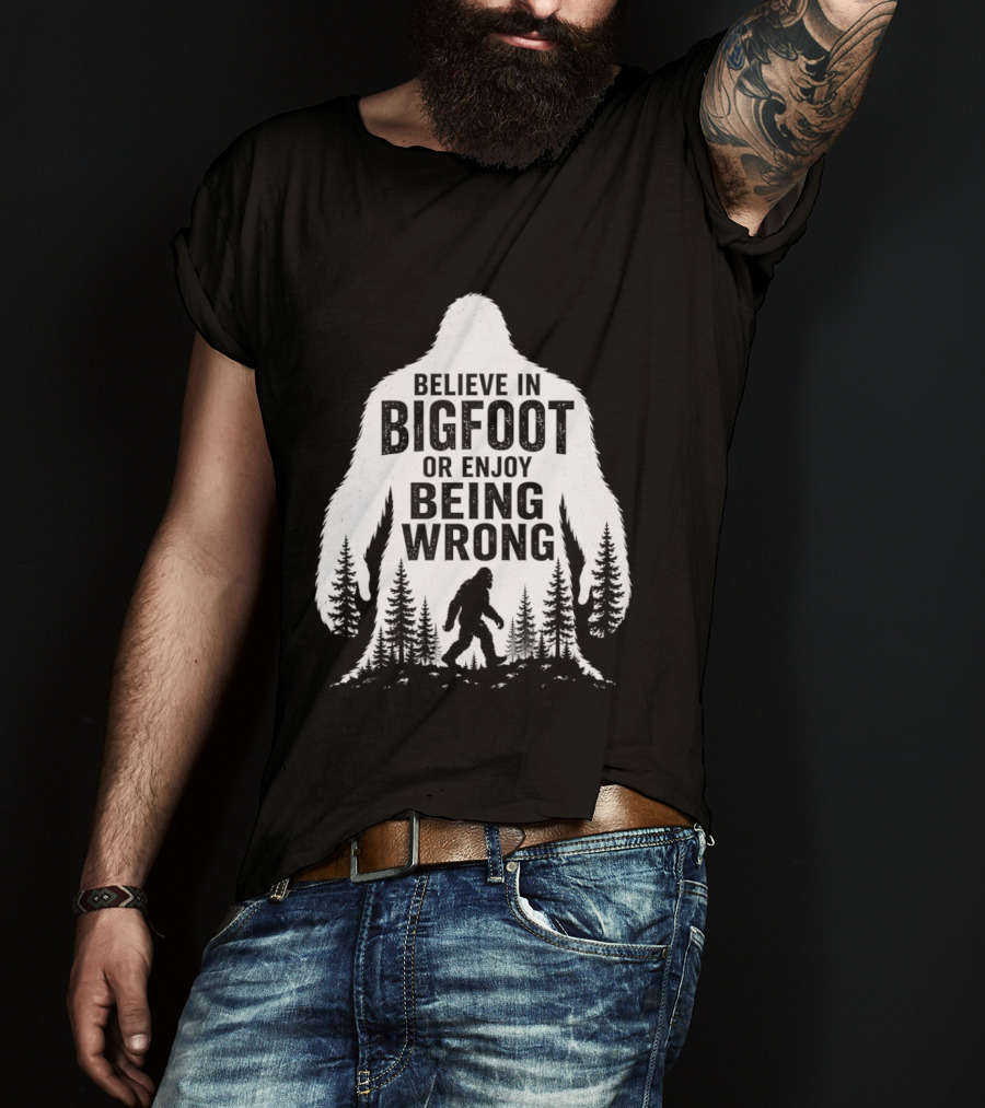 Believe In Bigfoot Or Enjoy Being Wrong T-Shirt