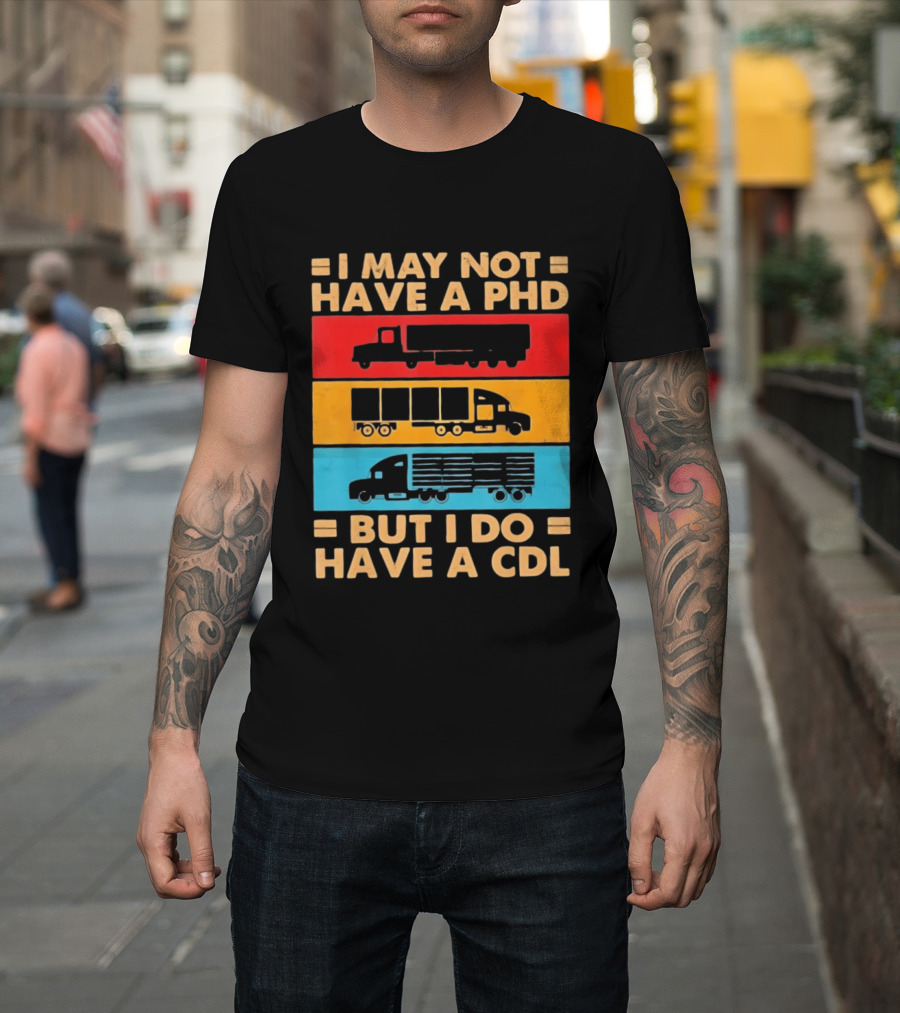 I May Not Have A PHD But I Do Have A CDL Truck Driver Recognition T-Shirt