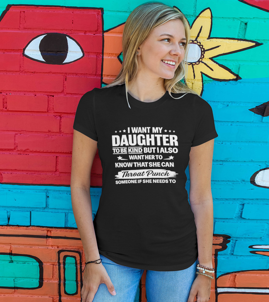 I Want My Daughter To Be Kind But Also Know She Can Throat Punch Someone If Needed T-Shirt