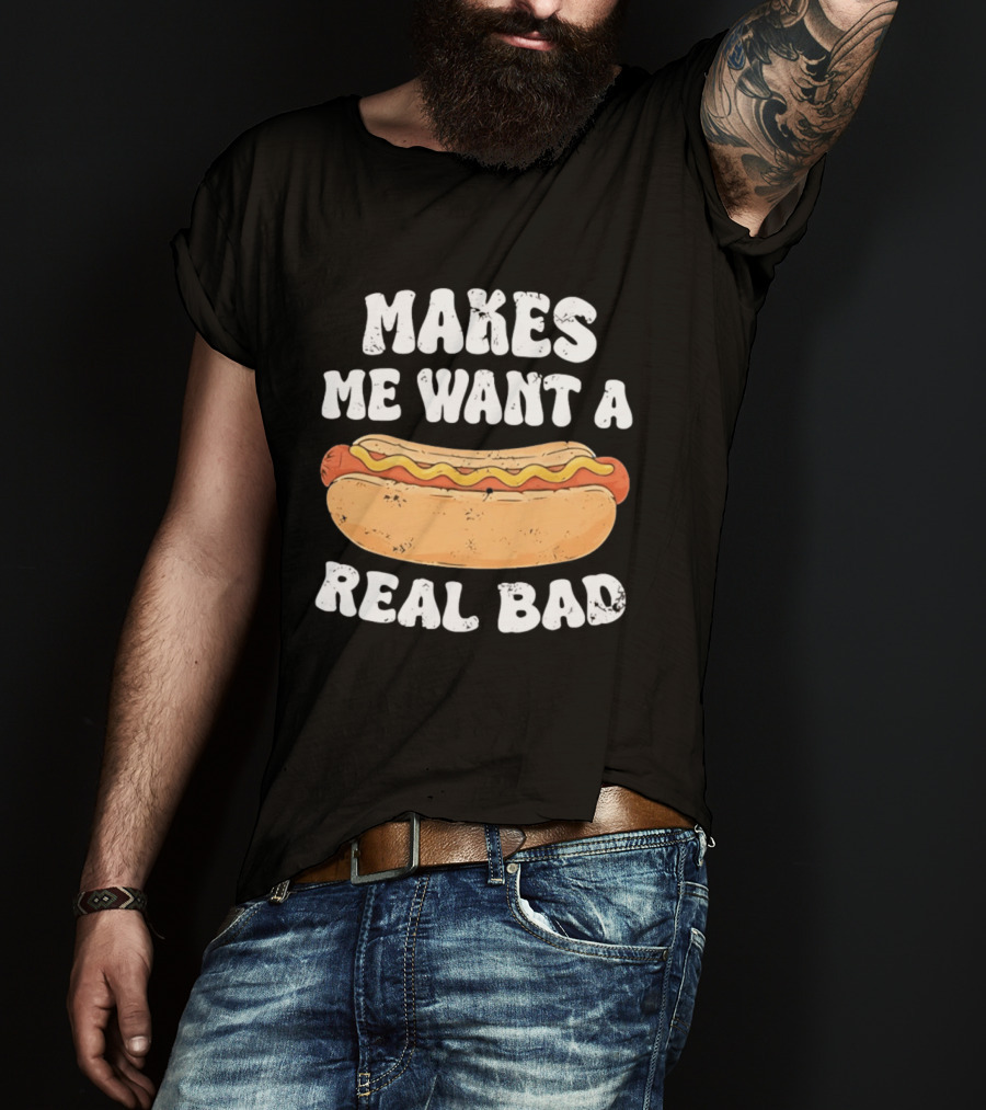 Makes Me Want A Hotdog Real Bad Funny Hot Dog Lover T-Shirt