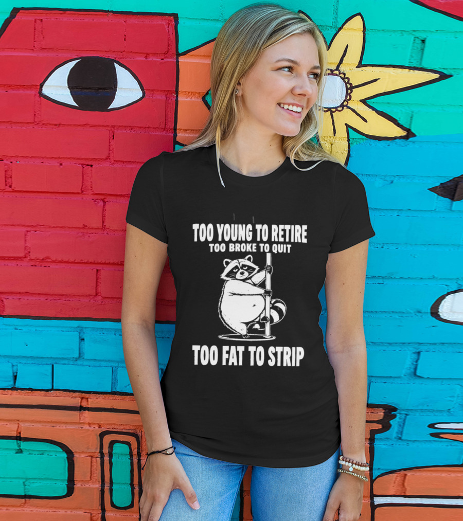 Too Young To Retire Too Broke To Quit Too Fat To Strip Raccoon Pole T-Shirt