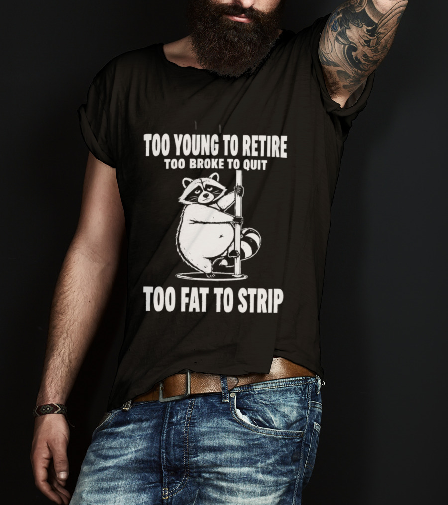 Too Young To Retire Too Broke To Quit Too Fat To Strip Raccoon Pole T-Shirt