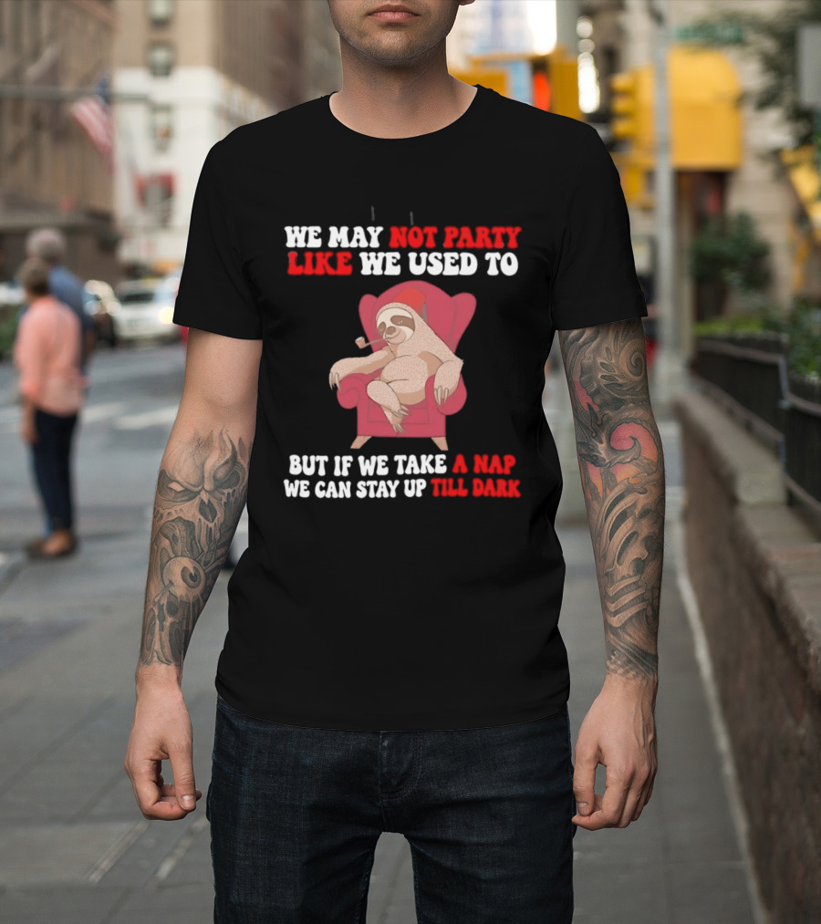 We May Not Party Like We Used To Sloth Napping Stay Up Till Dark T-Shirt