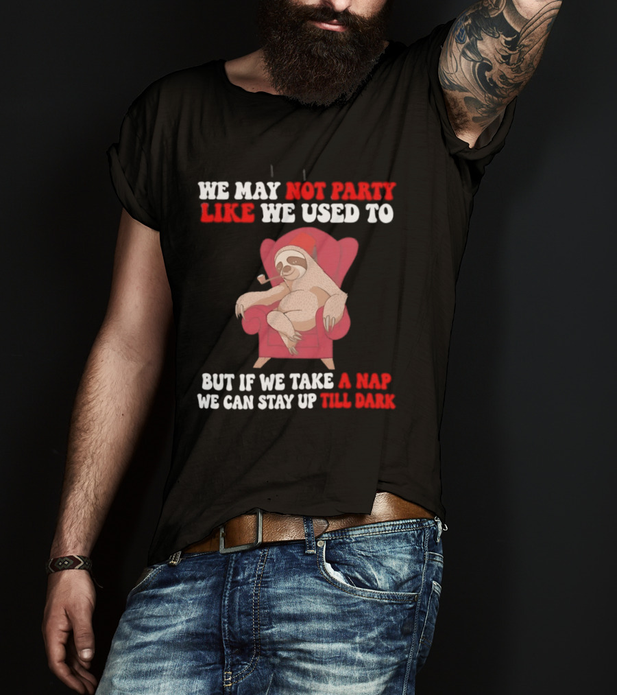 We May Not Party Like We Used To Sloth Napping Stay Up Till Dark T-Shirt