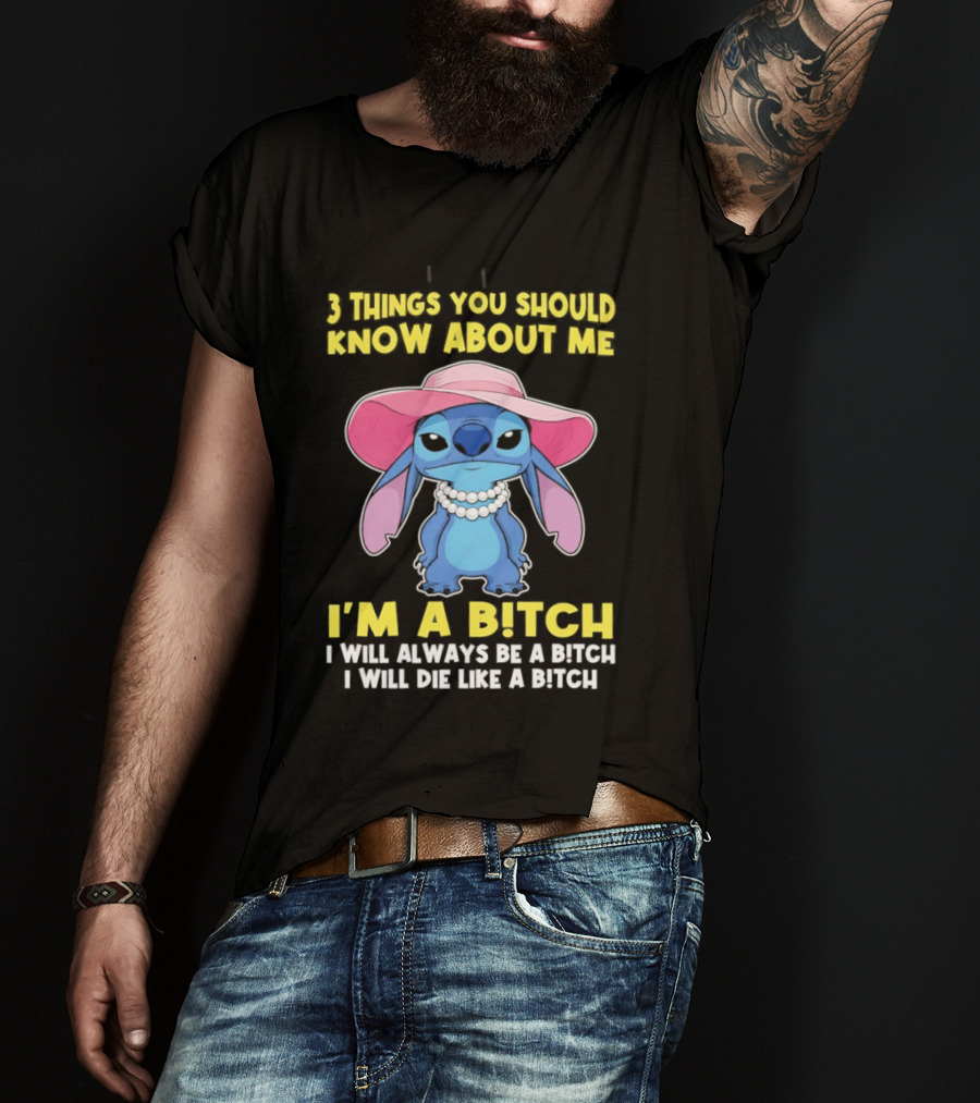 3 Things You Should Know About Me Stitch I'm A Bitch I Will Always Be A Bitch I Will Die Like A Bitch T-Shirt