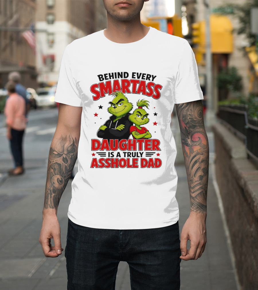 Behind Every Smartass Daughter Is A Truly Asshole Dad Grinch Family Humor T-Shirt