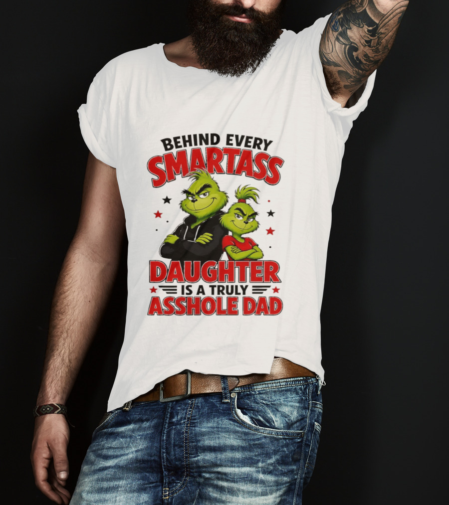 Behind Every Smartass Daughter Is A Truly Asshole Dad Grinch Family Humor T-Shirt
