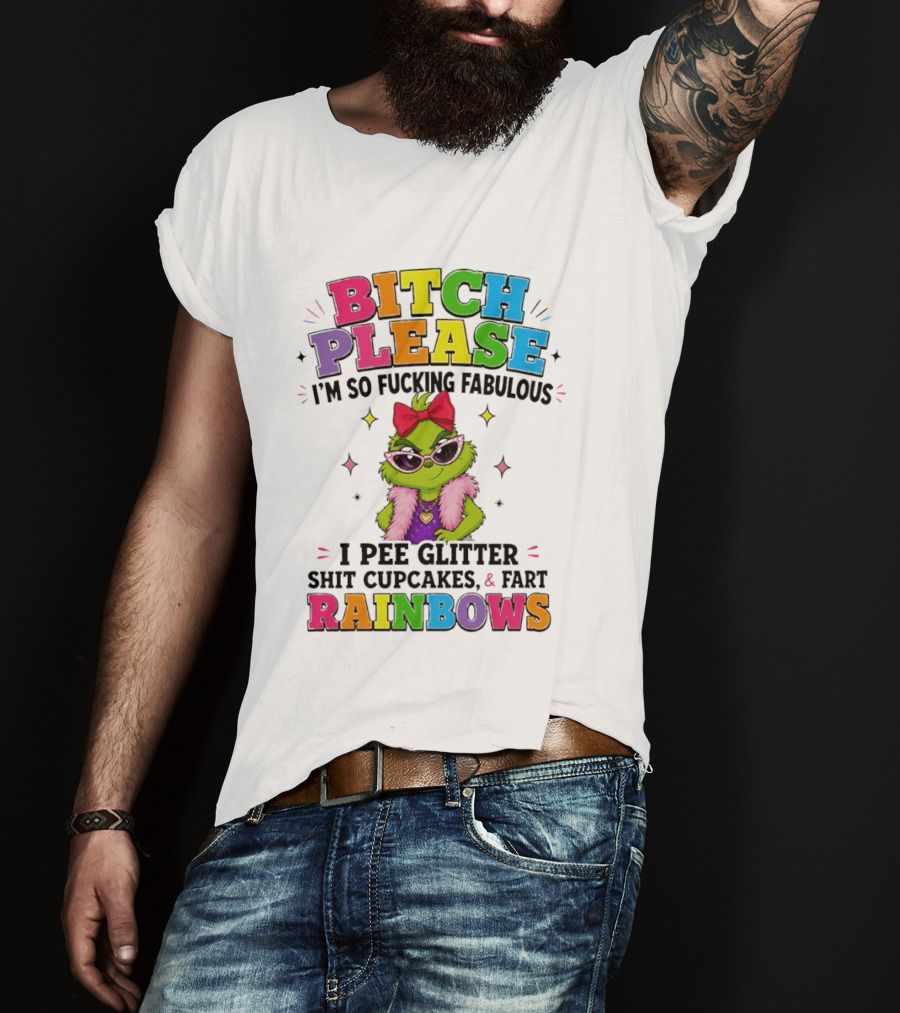 Bitch Please I'm So Fucking Fabulous I Pee Glitter Shit Cupcakes & Fart Rainbows T-Shirt