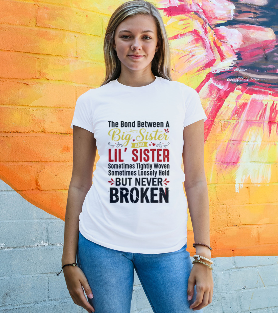 The Bond Between A Big Sister And Lil' Sister Sometimes Tightly Woven Sometimes Loosely Held But Never Broken T-Shirt