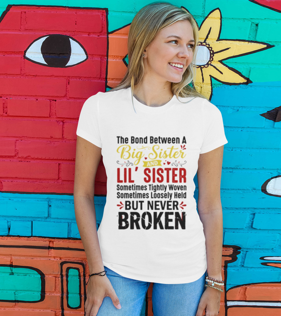 The Bond Between A Big Sister And Lil' Sister Sometimes Tightly Woven Sometimes Loosely Held But Never Broken T-Shirt