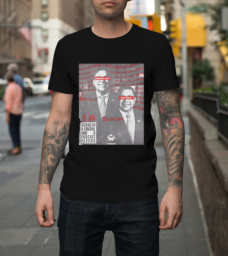 Scratch A Liberal And A Fascist Bleeds Politicians Aren't Your Friends $3,239,485 $857,702 T-Shirt
