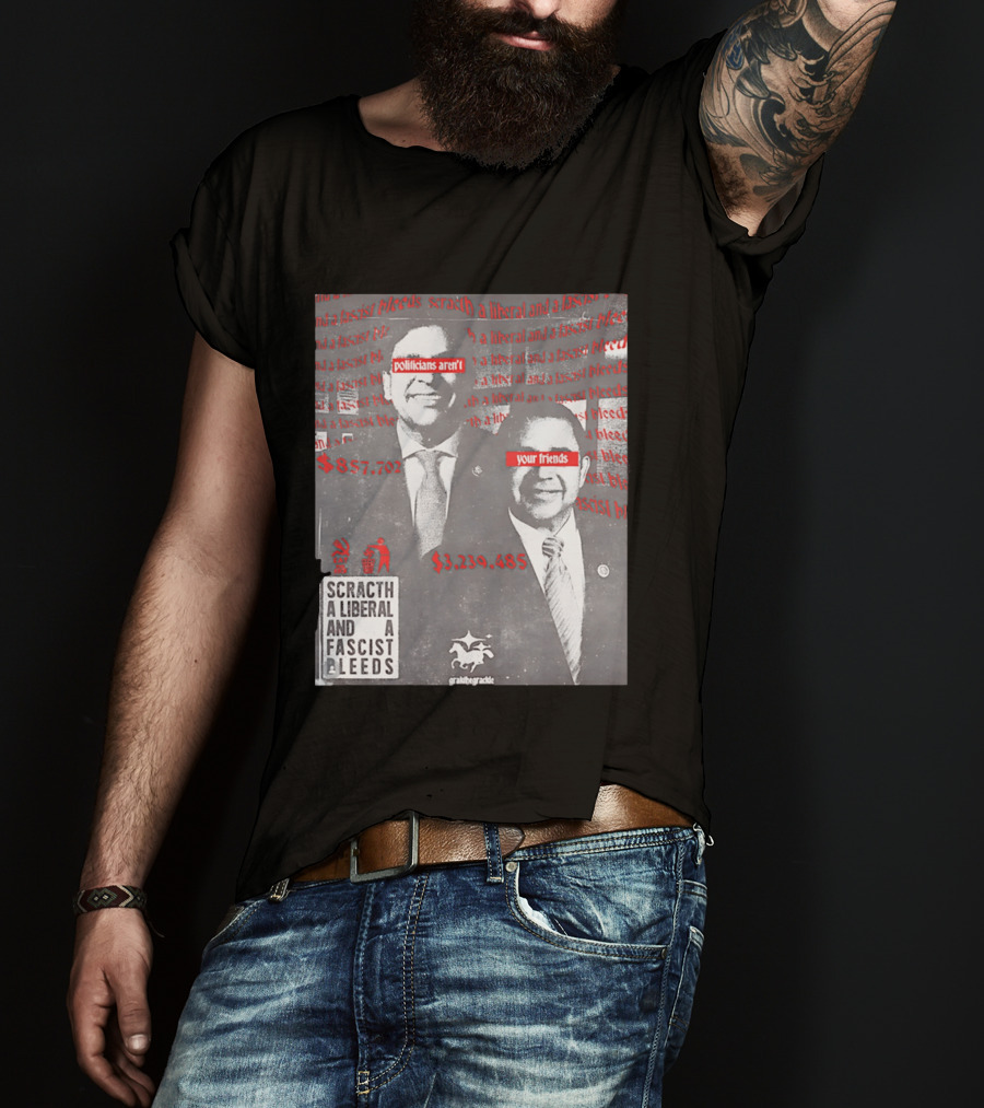 Scratch A Liberal And A Fascist Bleeds Politicians Aren't Your Friends $3,239,485 $857,702 T-Shirt
