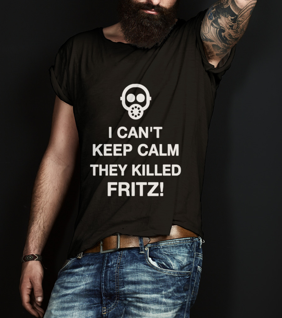 I Can't Keep Calm They Killed Fritz Gas Mask T-Shirt