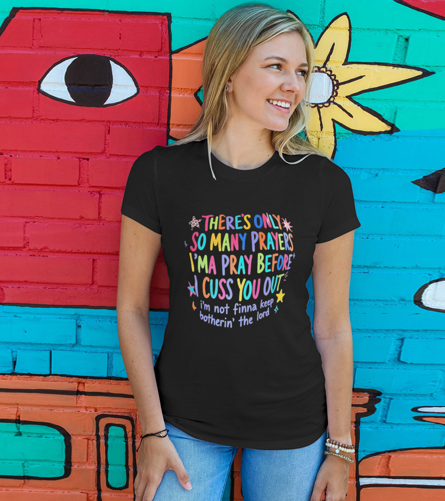 There's Only So Many Prayers I'ma Pray Before I Cuss You Out I'm Not Finna Keep Botherin' The Lord Colorful Text With Stars And Sparkles T-Shirt
