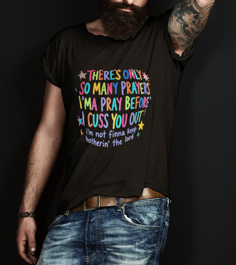 There's Only So Many Prayers I'ma Pray Before I Cuss You Out I'm Not Finna Keep Botherin' The Lord Colorful Text With Stars And Sparkles T-Shirt