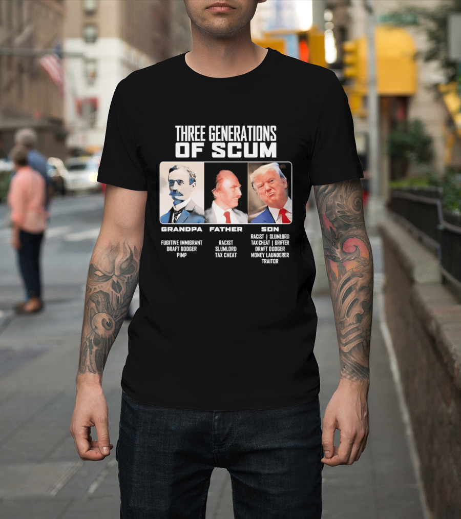 Three Generations Of Scum Grandpa Fugitive Immigrant Draft Dodger Pimp Father Racist Son Traitor T-Shirt