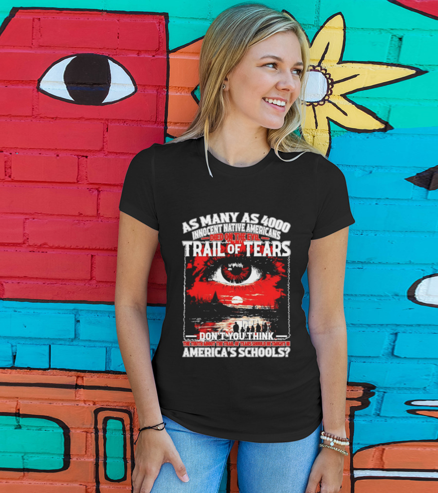 As Many As 4000 Innocent Natives Died On The Evil Trail Of Tears Education In America's Schools T-Shirt