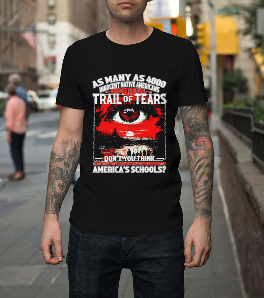 As Many As 4000 Innocent Natives Died On The Evil Trail Of Tears Education In America's Schools T-Shirt