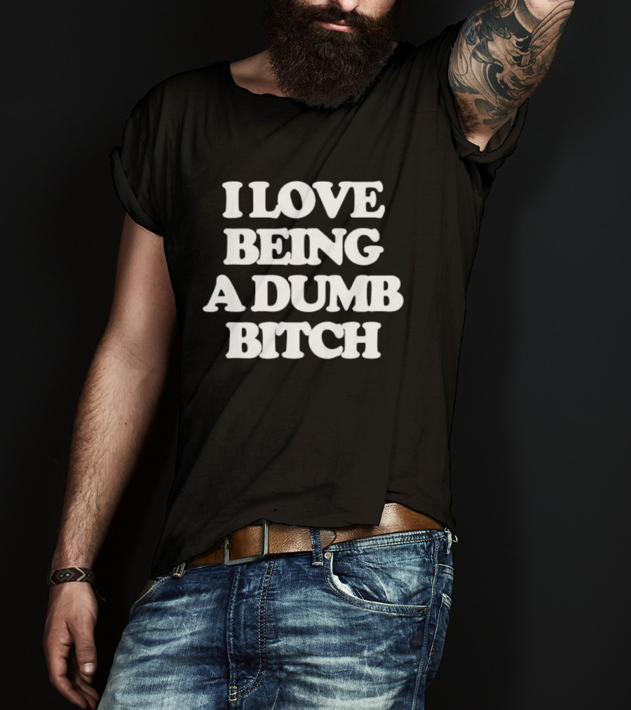 I Love Being A Dumb Bitch Text White T-Shirt