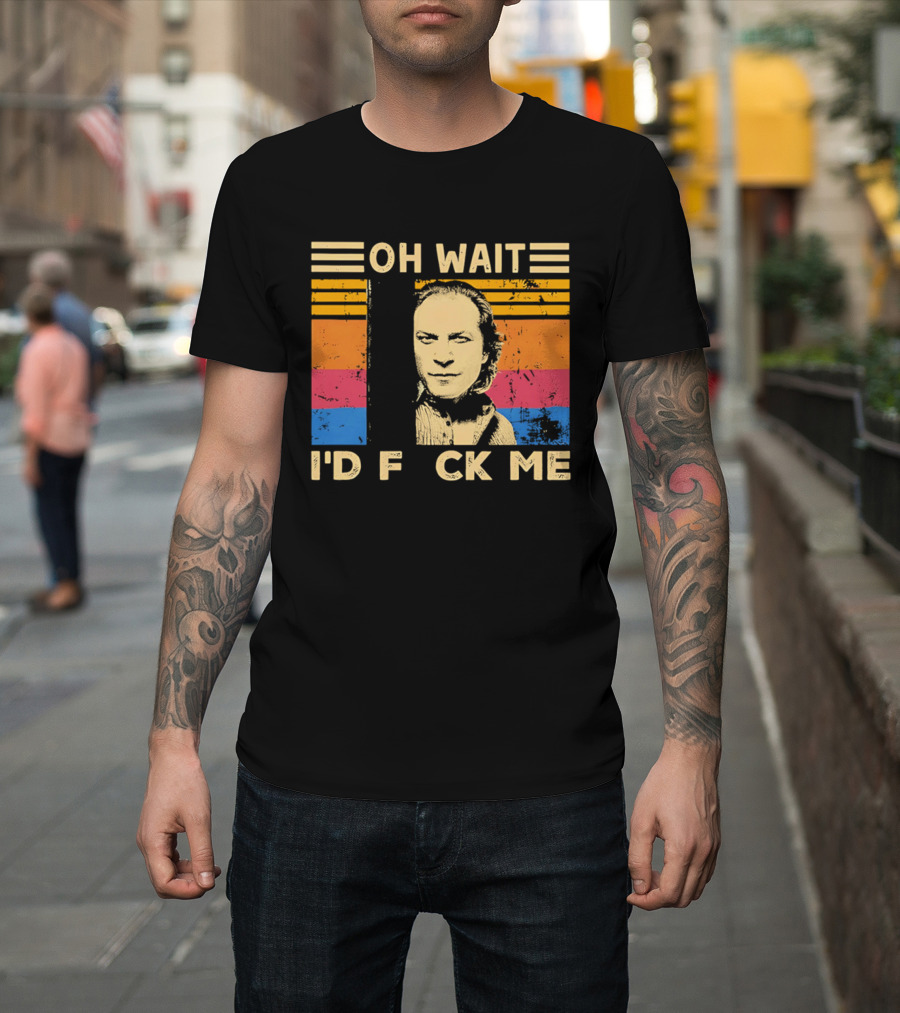 Oh Wait I'd F Ck Me Buffalo Bill Silence Of The Lambs T-Shirt