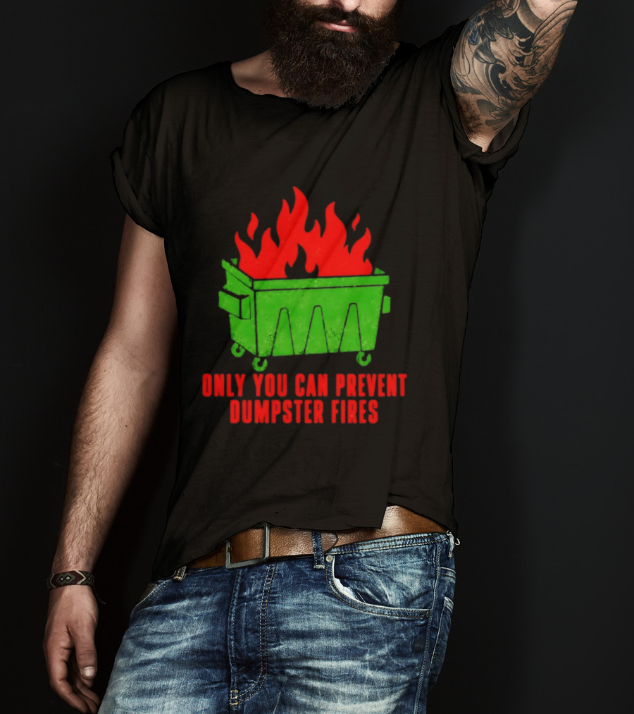 Only You Can Prevent Dumpster Fires Green Dumpster Red Flames T-Shirt