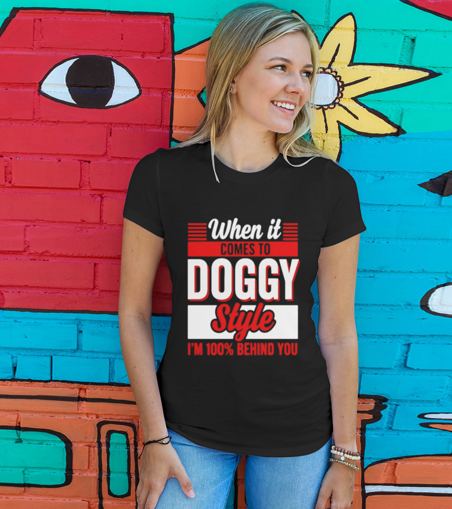 When It Comes To Doggy Style I'm 100% Behind You T-Shirt