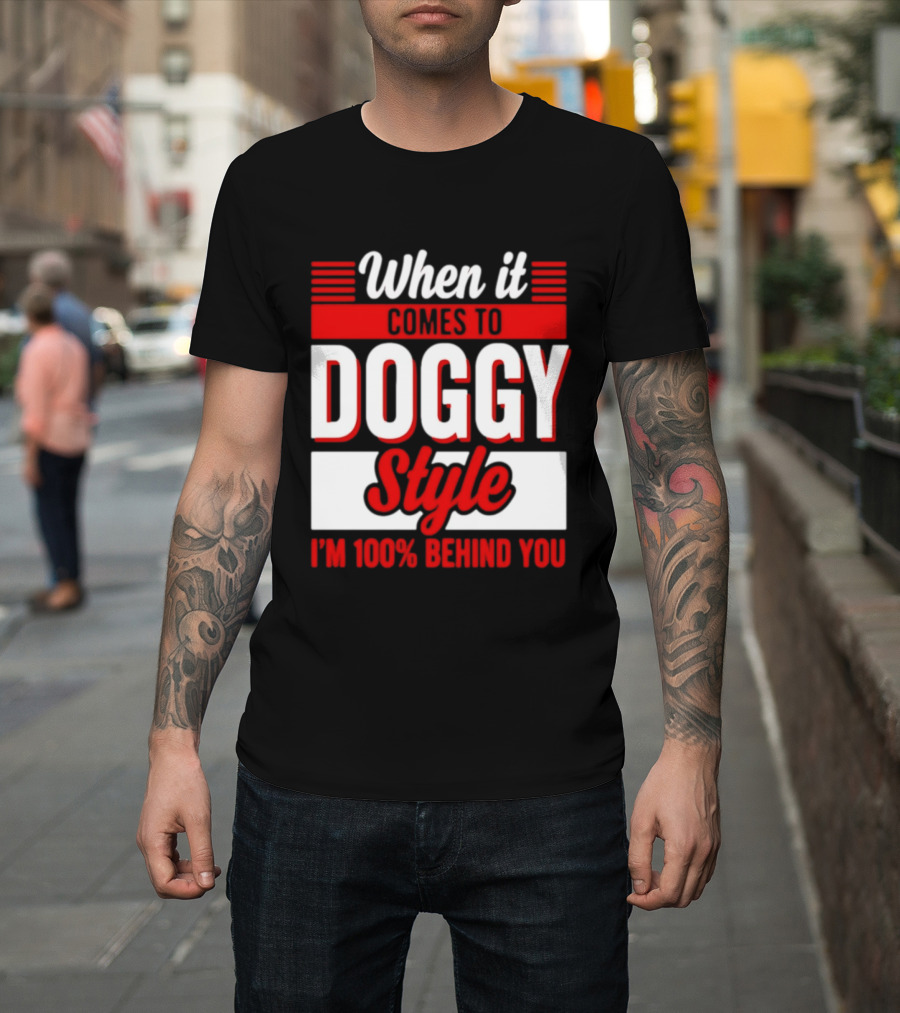 When It Comes To Doggy Style I'm 100% Behind You T-Shirt