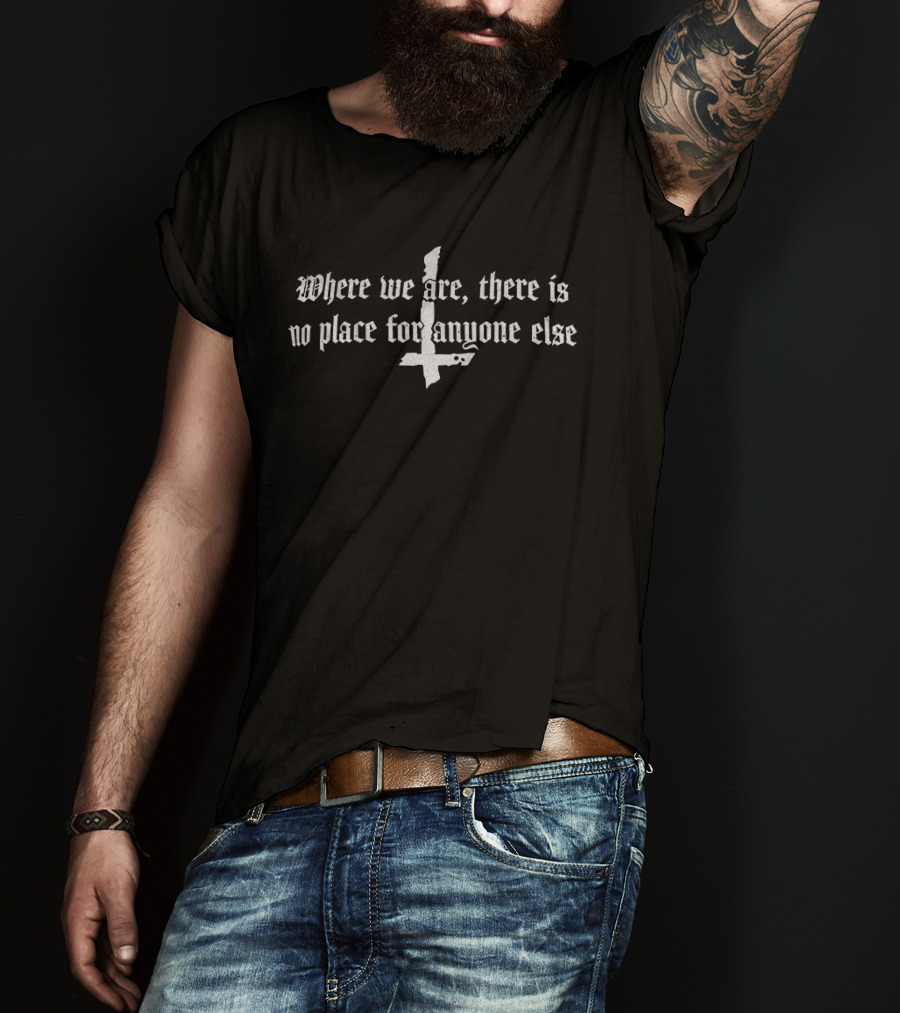 Where We Are There Is No Place For Anyone Else Inverted Cross T-Shirt