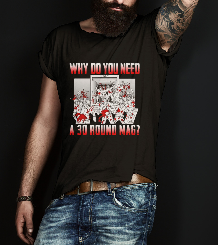 Why Do You Need A 30 Round Mag Bloodstained Chaos T-Shirt