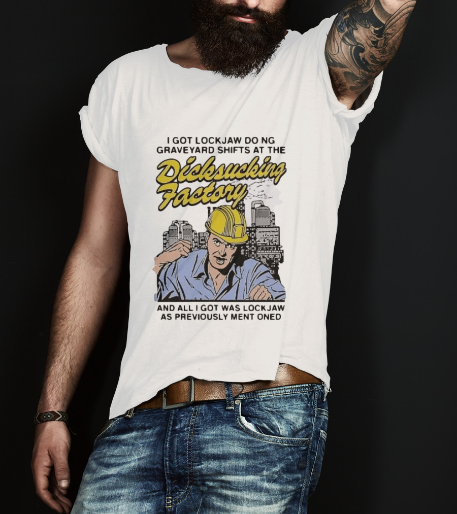 I Got Lockjaw Doing Graveyard Shifts At The Dicksucking Factory Worker T-Shirt