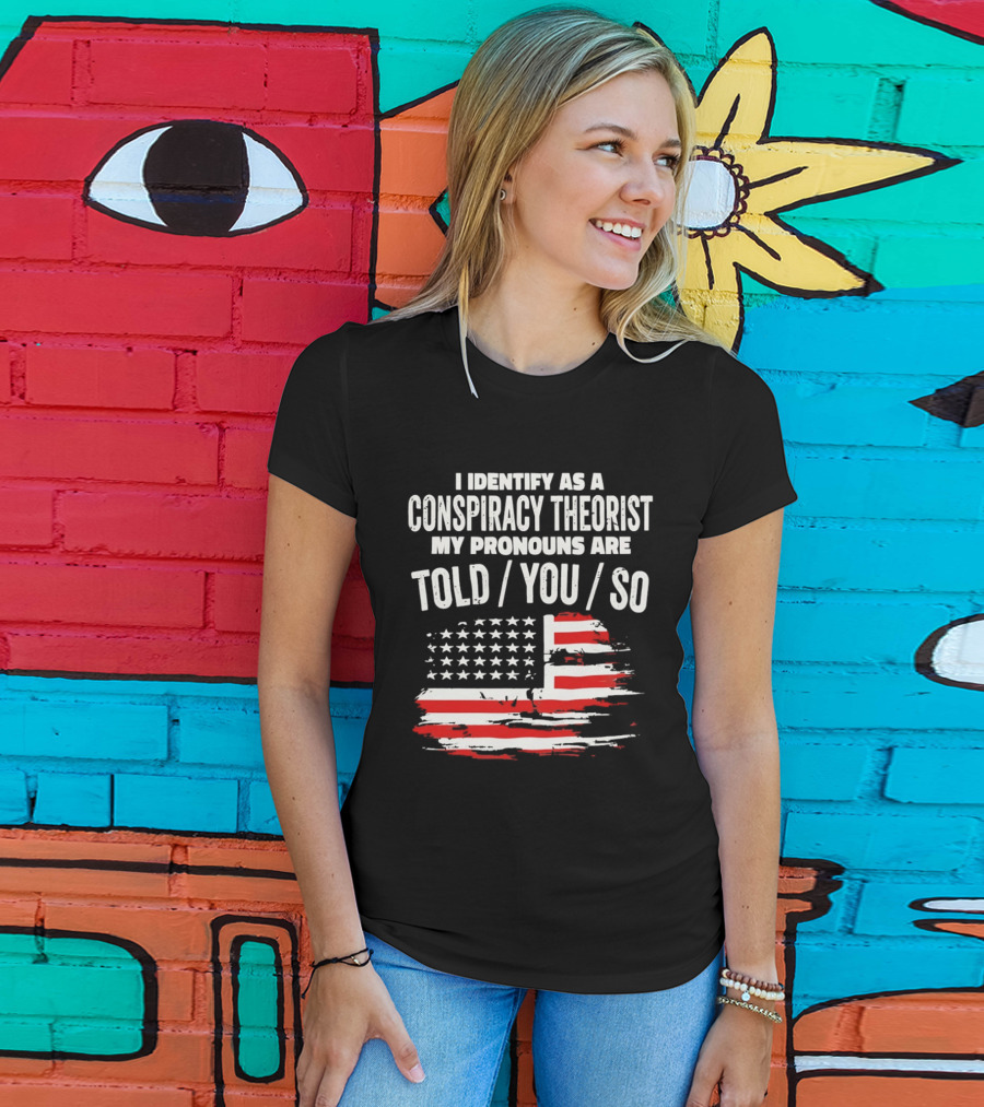 I Identify As A Conspiracy Theorist My Pronouns Are Told You So American Flag T-Shirt