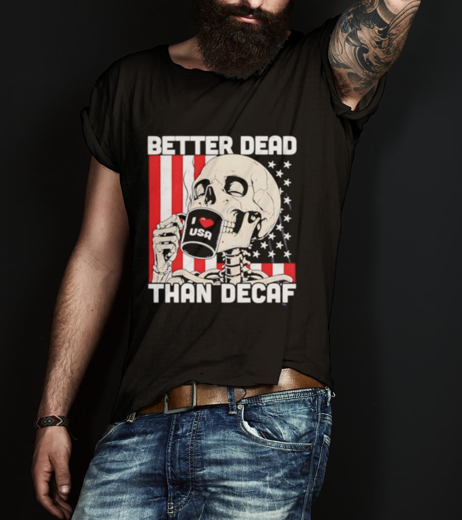 Better Dead Than Decaf Skeleton I Love USA Coffee America Flag T-Shirt