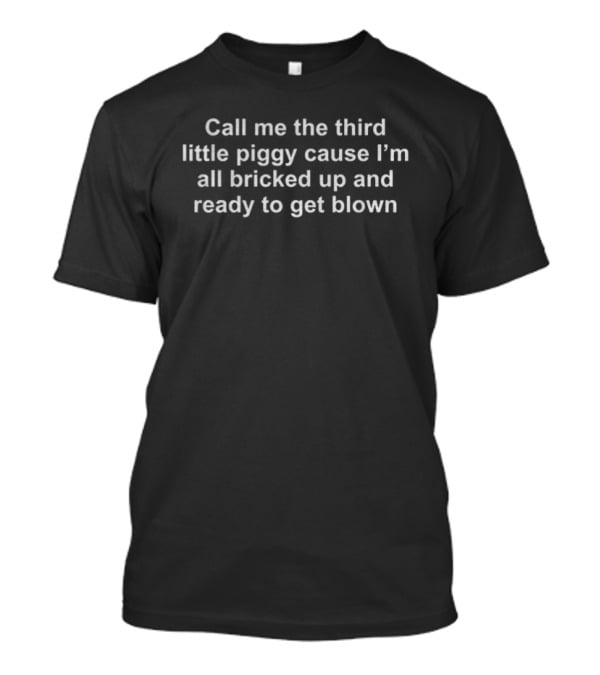 Call Me The Third Little Piggy Cause I'm All Bricked Up And Ready To Get Blown T-Shirt