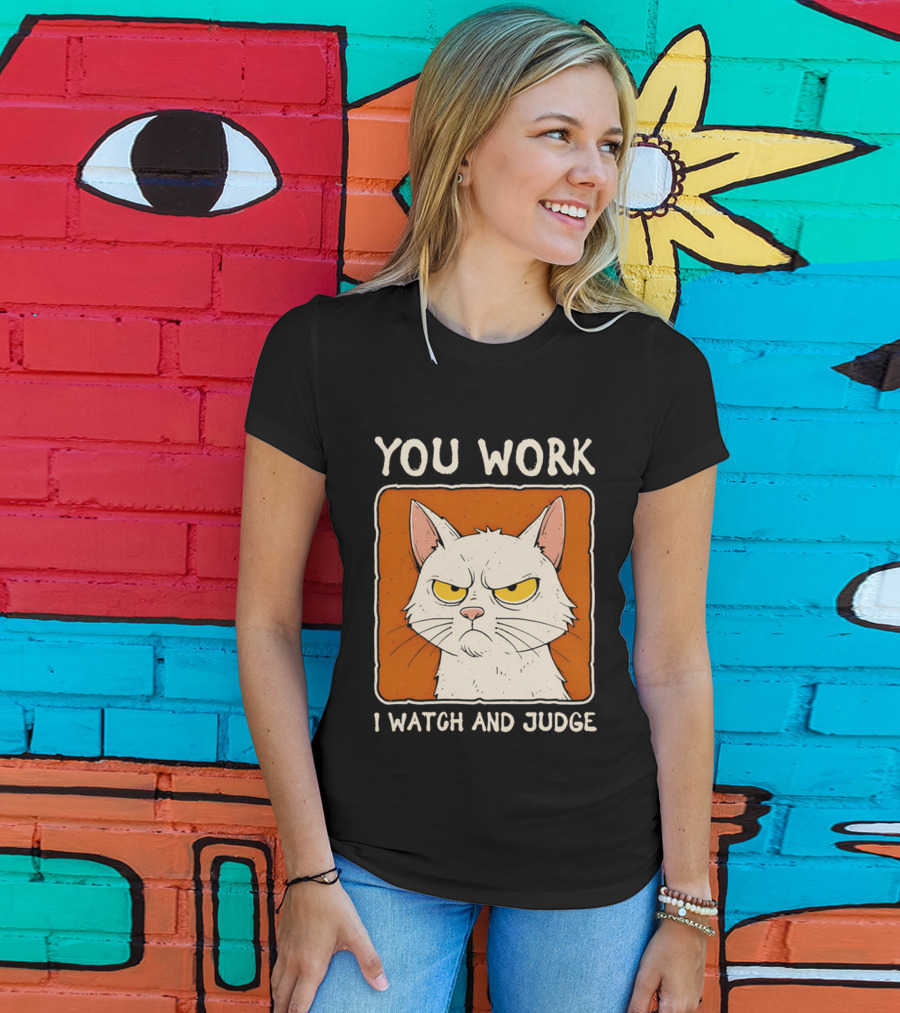 You Work I And Judge Cat Grumpy Attitude T-Shirt