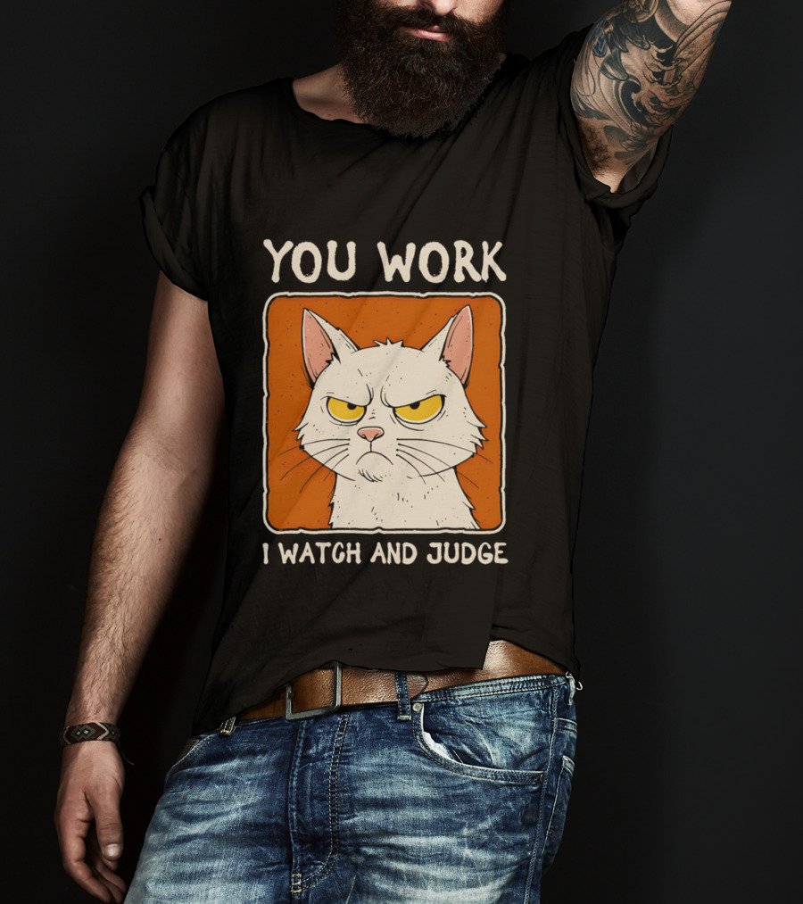 You Work I And Judge Cat Grumpy Attitude T-Shirt