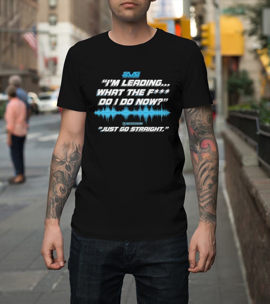 SVGS "I'm Leading...What The F*** Do I Do Now?" "Just Go Straight" Trackhouse T-Shirt